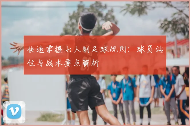 快速掌握七人制足球规则:球员站位与战术要点解析