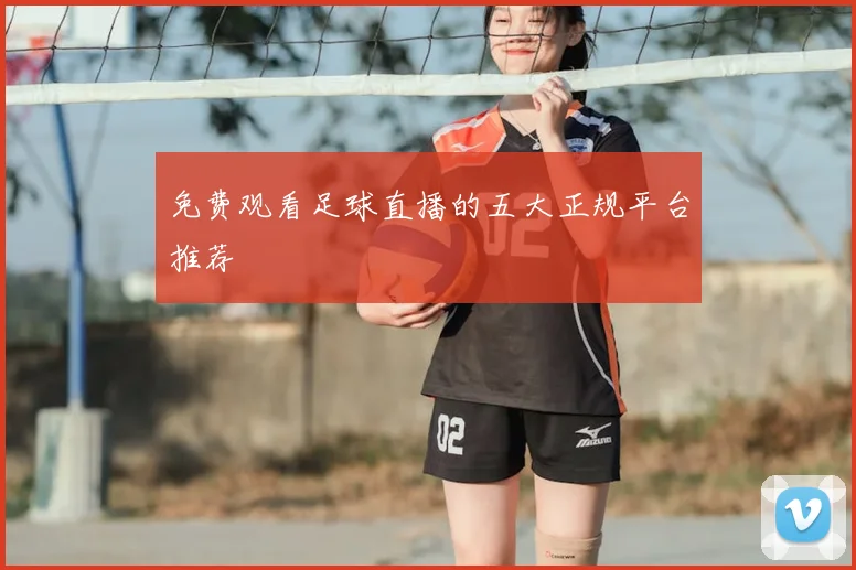 免费观看足球直播的五大正规平台推荐