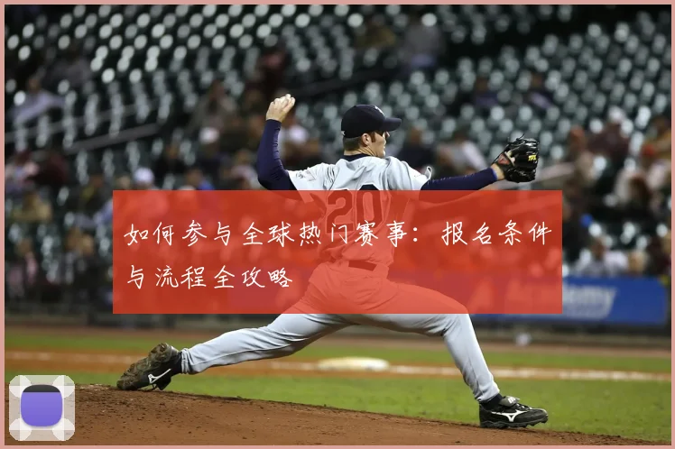 如何参与全球热门赛事:报名条件与流程全攻略