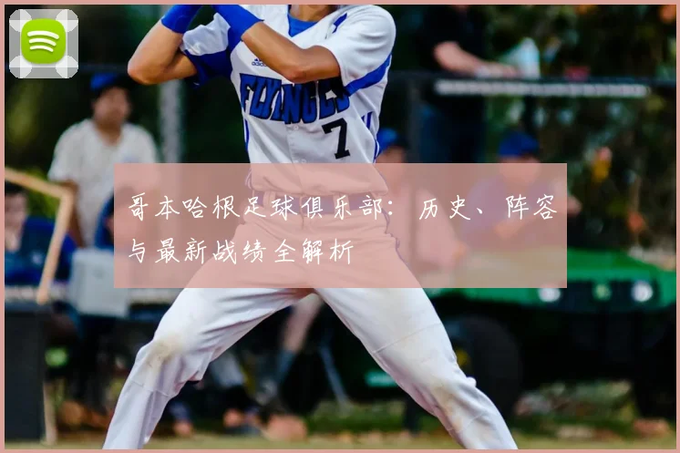 哥本哈根足球俱乐部:历史、阵容与最新战绩全解析